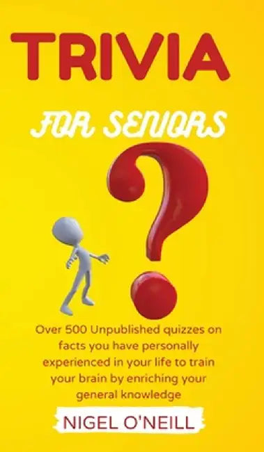 Trivia for Seniors: Over 500 Unpublished quizzes on facts you have personally experienced in your life to train your brain by enriching yo by Nigel O'Neill