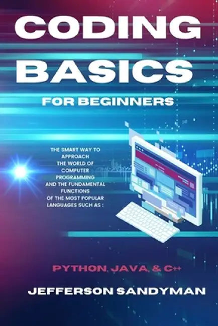 Coding Basics for Beginners: The Smart Way to Approach the World of Computer Programming and the Fundamental Functions of the Most Popular Language by Jefferson Sandyman