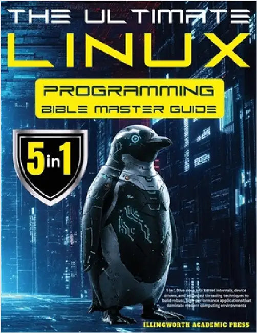 The Ultimate Linux Programming Bible Master Guide: 5 in 1 Dive Deep Into Kernel Internals, Device Drivers, and Advanced Threading Techniques to Build by Press, Illingworth Academic