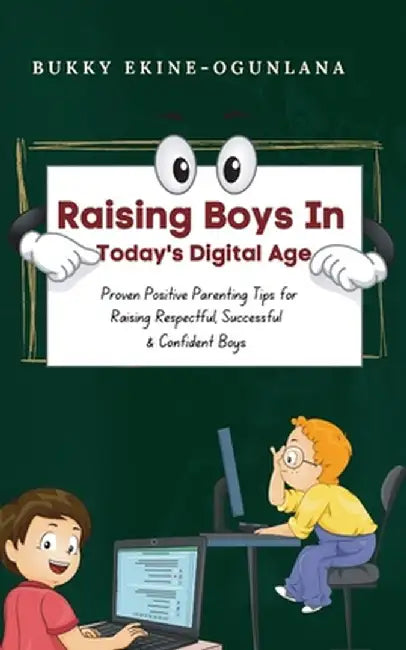 Raising Boys in Today's Digital World: Proven Positive Parenting Tips for Raising Respectful, Successful and Confident Boys by Bukky Ekine-Ogunlana