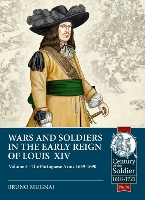 Wars and Soldiers in the Early Reign of Louis XIV - Volume 5: The Portuguese Army 1659-1690 by Bruno Mugnai
