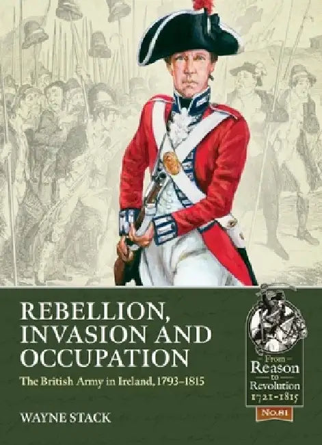 Rebellion, Invasion and Occupation: The British Army in Ireland, 1793-1815 by Wayne Stack