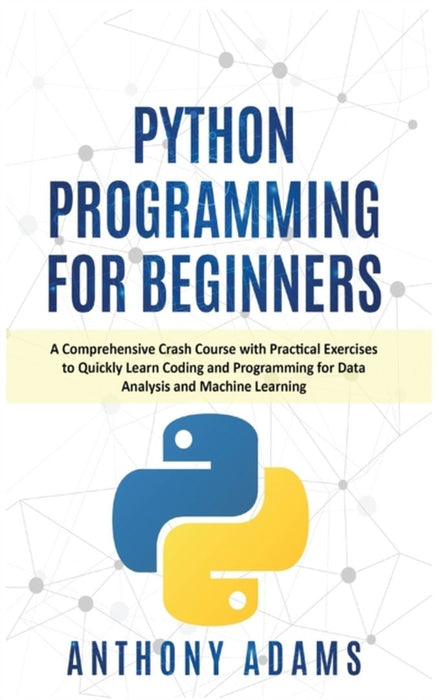 Python Programming for Beginners: A Comprehensive Crash Course with Practical Exercises to Quickly by Adams, Anthony