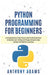 Python Programming for Beginners: A Comprehensive Crash Course with Practical Exercises to Quickly by Adams, Anthony