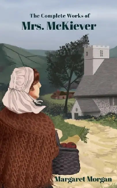The Complete Works of Mrs McKiever: Midwife and Herbal Healer by Margaret Morgan