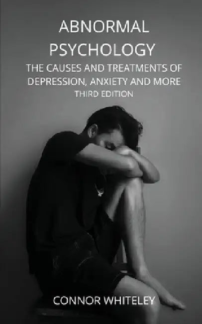 Abnormal Psychology: The Causes and Treatments of Depression, Anxiety and More Third Edition by Connor Whiteley