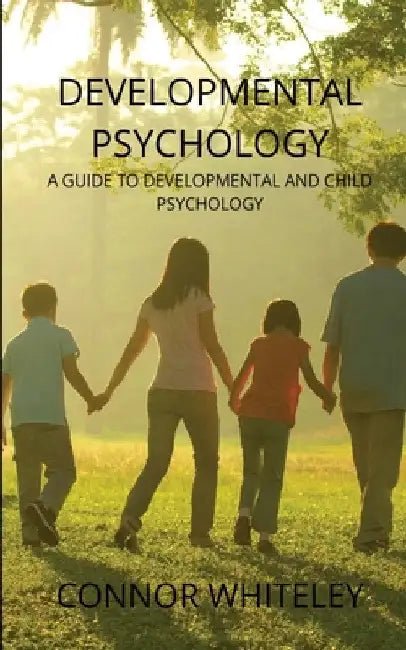 Developmental Psychology: A Guide to Developmental and Child Psychology by Connor Whiteley