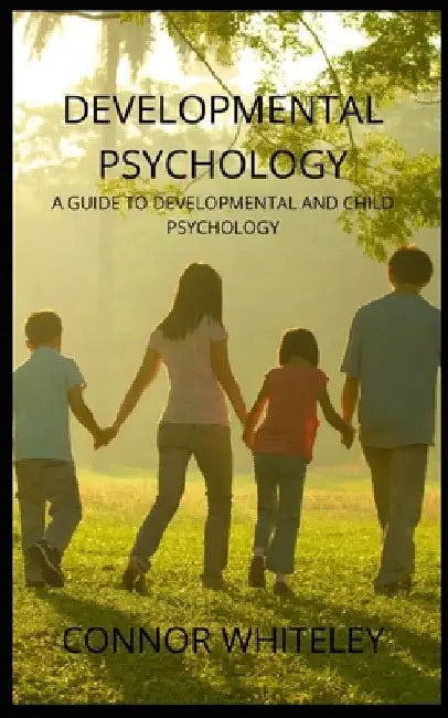 Developmental Psychology: A Guide to Developmental and Child Psychology by Connor Whiteley