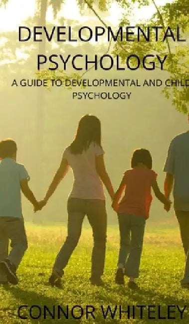 Developmental Psychology: A Guide to Developmental and Child Psychology by Connor Whiteley