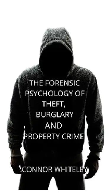 The Forensic Psychology of Theft, Burglary and Property Crime by Connor Whiteley