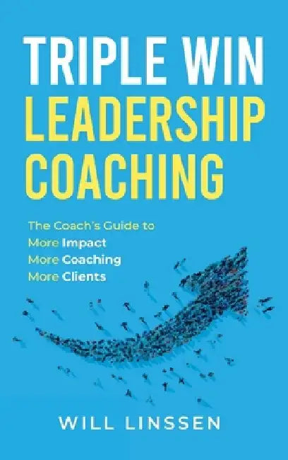 Triple Win Leadership Coaching: The Coach's Guide to More Impact, More Coaching, and More Clients by Will Linssen