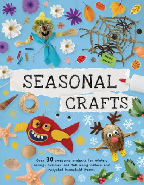 Seasonal Crafts: Over 30 Awesome Projects for Winter, Spring, Summer and Fall Using Nature and Recycled Household Items by Emily Kington