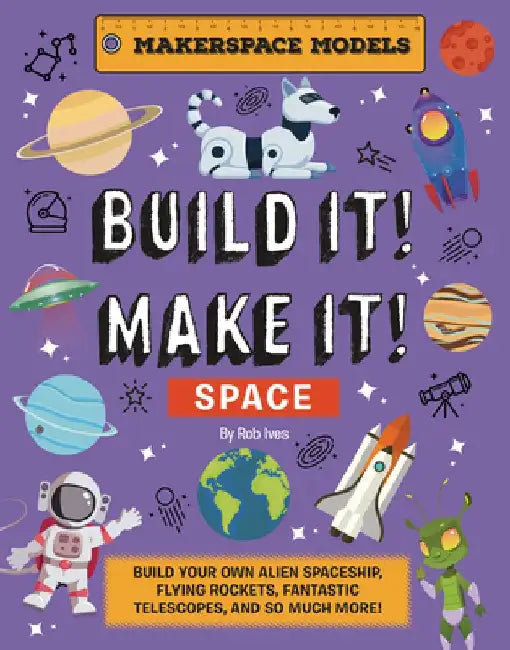 Build It! Make It! Space: Build an Alien Space Ship, Flying Rocket, Asteroid Sling Shot - Over 25 Awesome Models to Make by Rob Ives