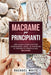 Macrame per principianti: Una guida completa per conoscere i nodi, le tecniche e i progetti creativi del Macrame by Rachael White