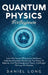 Quantum Physics: Learn The Secrets Of Quantum Mechanics, Understand Essential Theories Like The Theory Of Relativity, And The Entanglem by Daniel Long