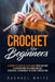 Crochet for Beginners: A Complete Step-By-Step Guide to Learn & Use Essential Techniques to Start Crocheting, Fun & Easy projects for Beginne by Rachael White