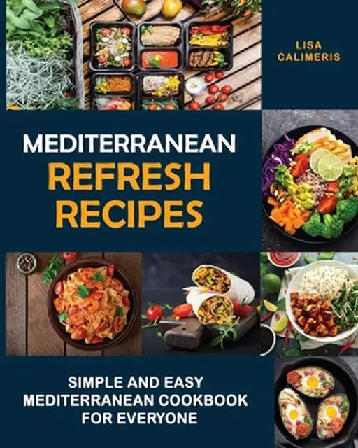 Mediterranean Refresh Recipes: Simple and Easy Mediterranean Cookbook for Everyone by Lisa Calimeris