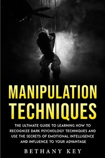Manipulation Techniques: The ultimate guide to learning how to recognize dark psychology techniques and use the secrets of emotional intelligen by Bethany Key
