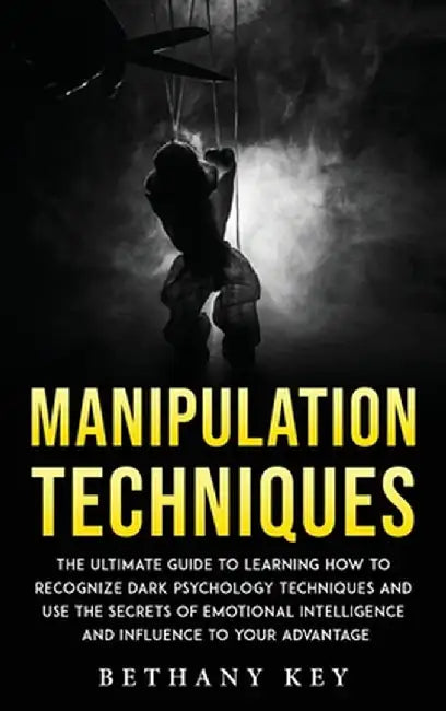 Manipulation Techniques: The ultimate guide to learning how to recognize dark psychology techniques and use the secrets of emotional intelligen by Bethany Key