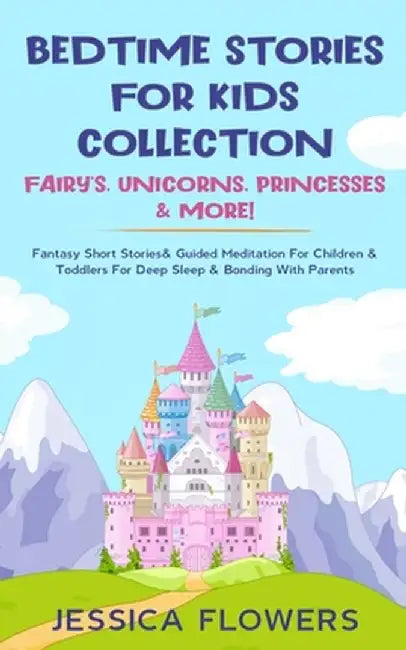 Bedtime Stories For Kids Collection- Fairy's, Unicorns, Princesses& More!: Fantasy Short Stories& Guided Meditation For Children& Toddlers For Deep Sl by Jessica Flowers