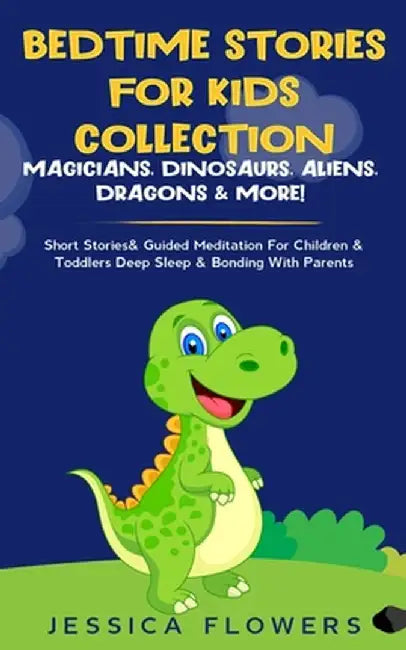Bedtime Stories For Kids Collection- Magicians, Dinosaurs, Aliens, Dragons& More!: Short Stories& Guided Meditation For Children& Toddlers Deep Sleep& by Jessica Flowers