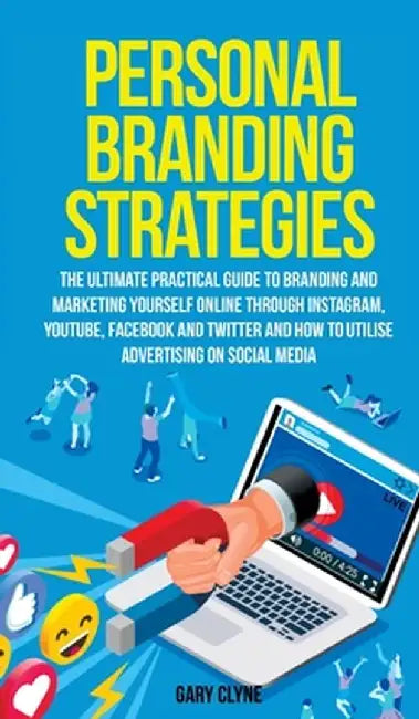 Personal Branding Strategies The Ultimate Practical Guide to Branding And Marketing Yourself Online Through Instagram, YouTube, Facebook and Twitter A by Gary Clyne