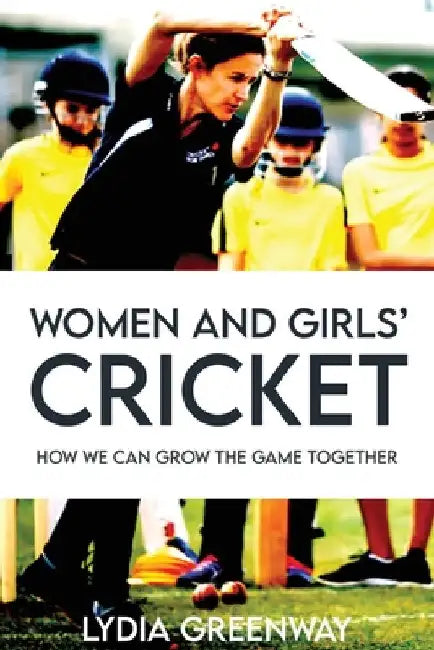 Women and Girls' Cricket: How We Can grow The Game Together by Greenway, Lydia