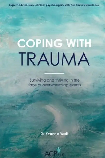 Coping With Trauma: Surviving and Thriving in the Face of Overwhelming Events by Yvonne Waft