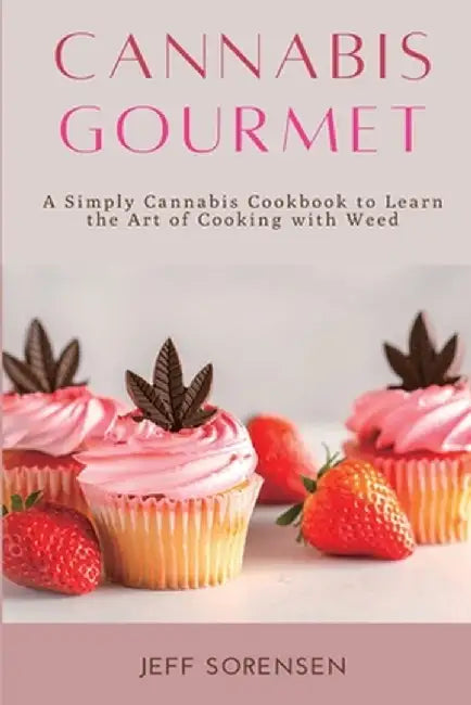 Cannabis Gourmet: A Simply Cannabis Cookbook to Learn the Art of Cooking with Weed. by Jeff Sorensen