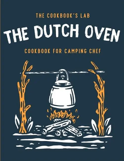 The Dutch Oven Cookbook for Camping Chef: Over 300 fun, tasty, and easy to follow Campfire recipes for your outdoors family adventures. Enjoy cooking by The Cookbook's Lab