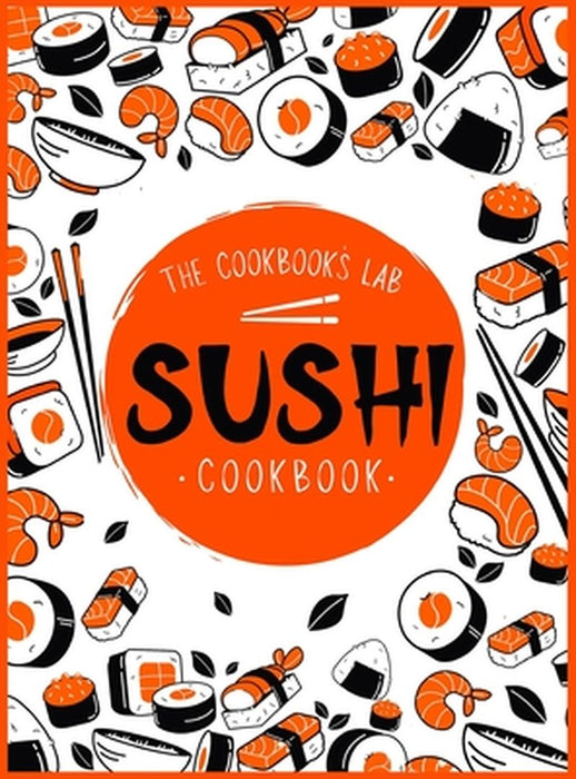 Sushi Cookbook: The Step-by-Step Sushi Guide for beginners with easy to follow, healthy, and Tasty recipes. How to Make Sushi at Home by The Cookbook's Lab