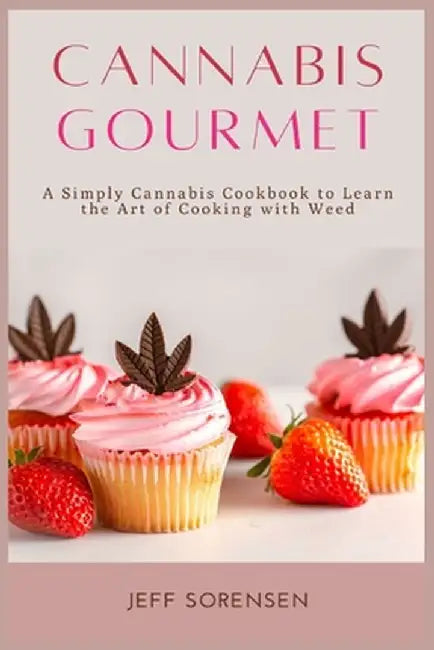 Cannabis Gourmet: A Simply Cannabis Cookbook to Learn the Art of Cooking with Weed. by Jeff Sorensen