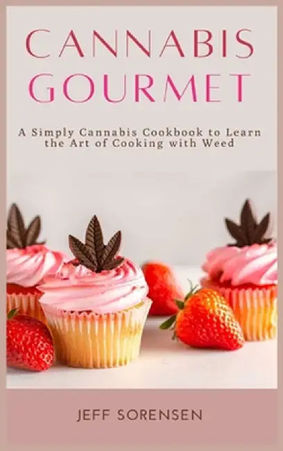 Cannabis Gourmet: A Simply Cannabis Cookbook to Learn the Art of Cooking with Weed. by Jeff Sorensen