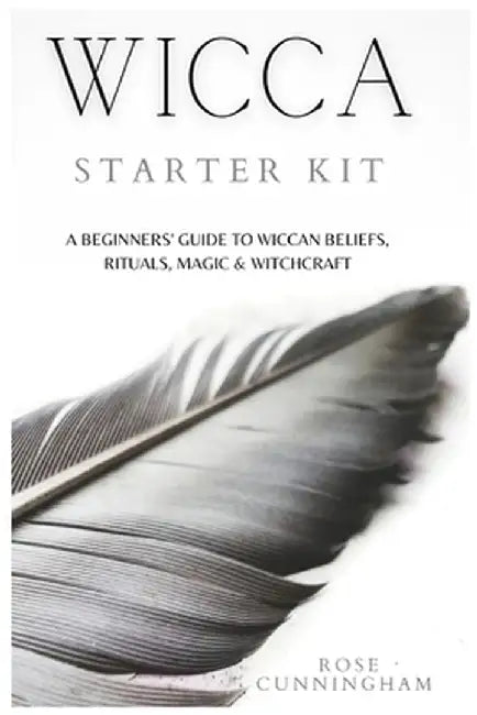 Wicca Starter Kit: A Beginners' Guide to Wicca Beliefs, Rituals, Magic and Witchcraft by Rose Cunningham