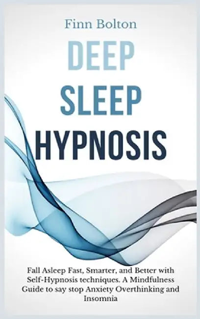 Deep Sleep Hypnosis: Fall Asleep Fast, Smarter And Better With Self-Hypnosis Techniques. A Mindfulness Guide To Say Stop Anxiety, Overthink by Finn Bolton