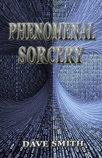 Phenomenal Sorcery: A System of Informational Magic for Real and Virtual Worlds by Dave Smith