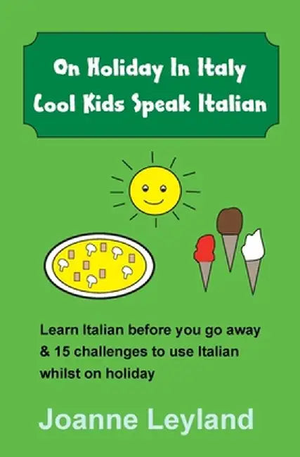 On Holiday In Italy Cool Kids Speak Italian: Learn Italian before you go away & 15 challenges to use Italian whilst on holiday by Joanne Leyland
