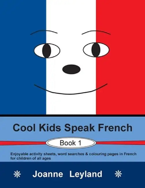 Cool Kids Speak French - Book 1: Enjoyable activity sheets, word searches & colouring pages in French for children of all ages by Joanne Leyland