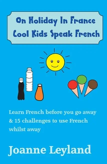 On Holiday In France Cool Kids Speak French: Learn French before you go away & 15 challenges to use French whilst away by Joanne Leyland