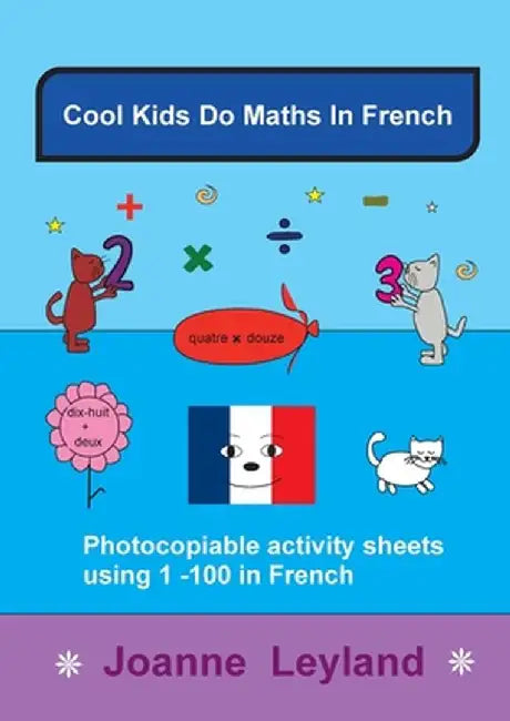 Cool Kids Do Maths In French: Photocopiable Activity Sheets Using 1 - 100 In French by Joanne Leyland