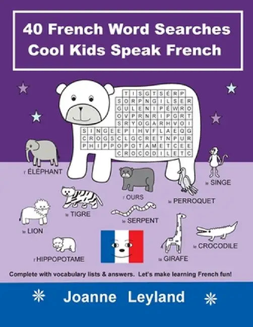 40 French Word Searches Cool Kids Speak French: Complete with vocabulary lists & answers. Let's make learning French fun! by Joanne Leyland