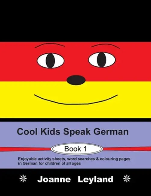 Cool Kids Speak German - Book 1: Enjoyable activity sheets, word searches & colouring pages in German for children of all ages by Joanne Leyland