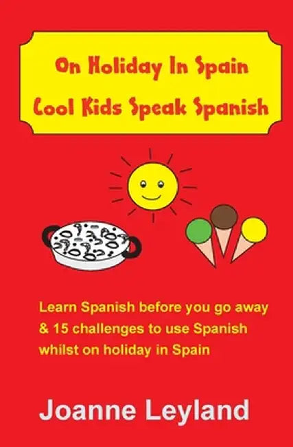 On Holiday In Spain Cool Kids Speak Spanish: Learn Spanish before you go away & 15 challenges to use Spanish whilst on holiday in Spain by Joanne Leyland