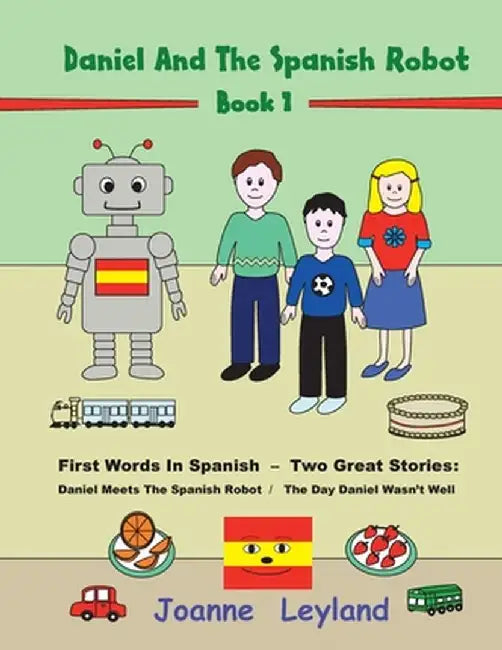 Daniel And The Spanish Robot - Book 1: First Words In Spanish - Two Great Stories: Daniel Meets The Spanish Robot / The Day Daniel Wasn't Well by Joanne Leyland