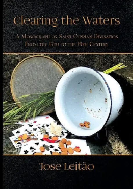Clearing the Waters: A Monograph on Saint Cyprian Divination from the 17th to the 19th Century by José Leitão