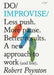 Do Improvise: Less Push. More Pause. Better Results. a New Approach to Work (and Life).