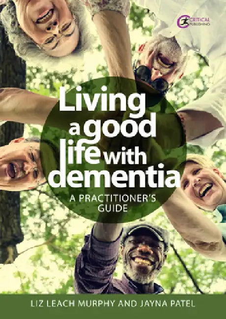 Living a Good Life with Dementia: A Practitioner's Guide by Liz Leach Murphy