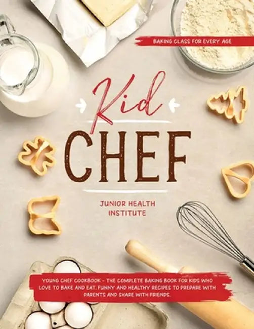 Kid Chef: Young Chef Cookbook - The Complete Baking Book for Kids Who Love to Bake and Eat. Funny and Healthy Recipes to Prepare by Junior Health Institute