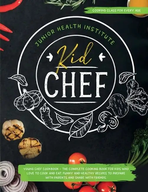 Kid Chef: Young Chef Cookbook - The Complete Cooking Book for Kids Who Love to Cook and Eat. Funny and Healthy Recipes to Prepar by Junior Health Institute
