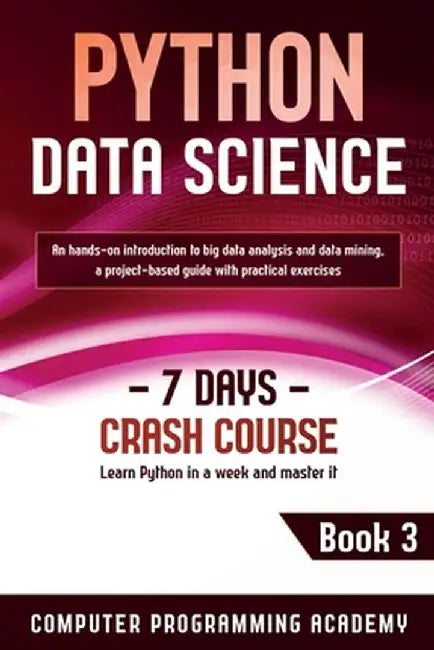 Python Data Science: Learn Python in a Week and Master It. An Hands-On Introduction to Big Data Analysis and Mining, a Project-Based Guide by Computer Programming Academy
